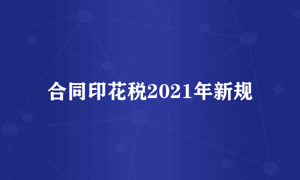 合同印花税2021年新规