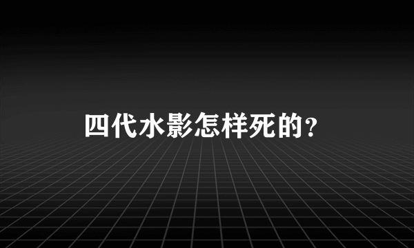 四代水影怎样死的？