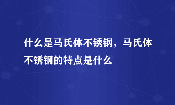 什么是马氏体不锈钢，马氏体不锈钢的特点是什么