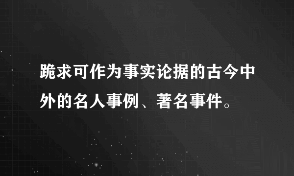 跪求可作为事实论据的古今中外的名人事例、著名事件。