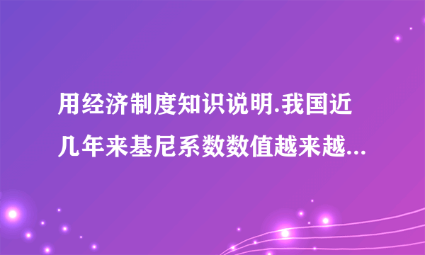 用经济制度知识说明.我国近几年来基尼系数数值越来越高原因?