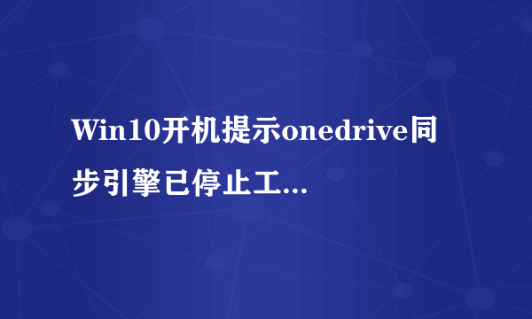 Win10开机提示onedrive同步引擎已停止工作怎么办