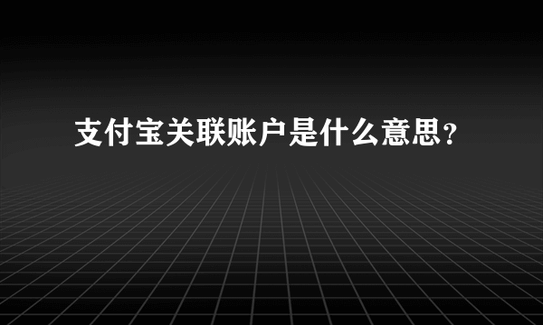 支付宝关联账户是什么意思？