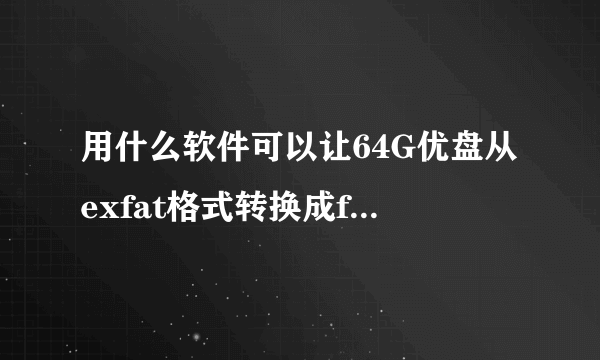 用什么软件可以让64G优盘从exfat格式转换成fat32格式。