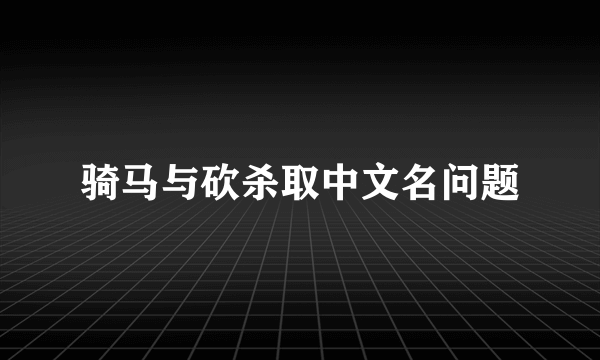 骑马与砍杀取中文名问题