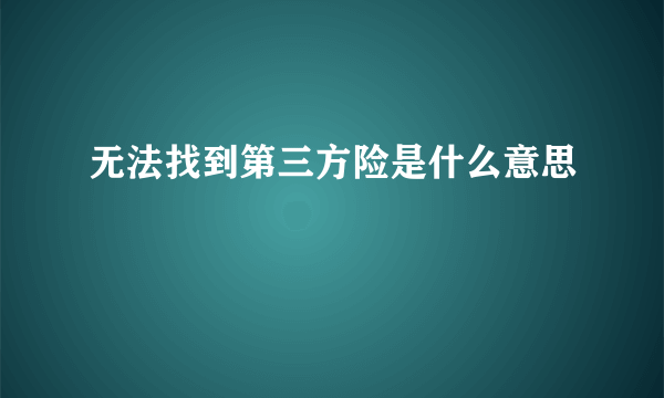 无法找到第三方险是什么意思