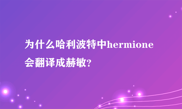 为什么哈利波特中hermione会翻译成赫敏？