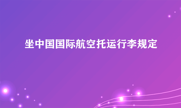 坐中国国际航空托运行李规定