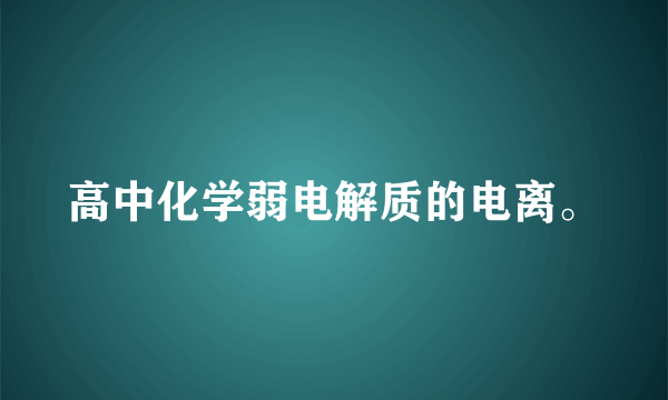 高中化学弱电解质的电离。