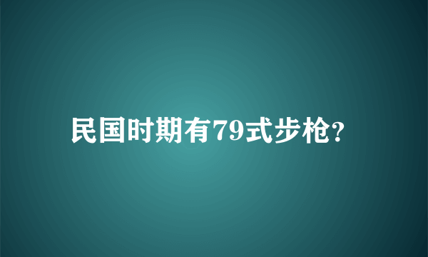 民国时期有79式步枪？