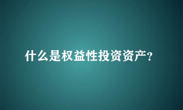 什么是权益性投资资产？