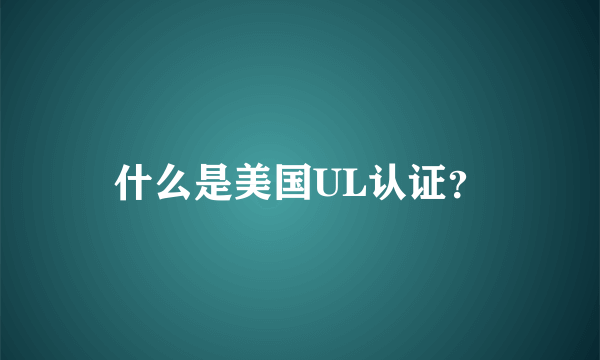 什么是美国UL认证？