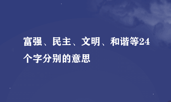 富强、民主、文明、和谐等24个字分别的意思