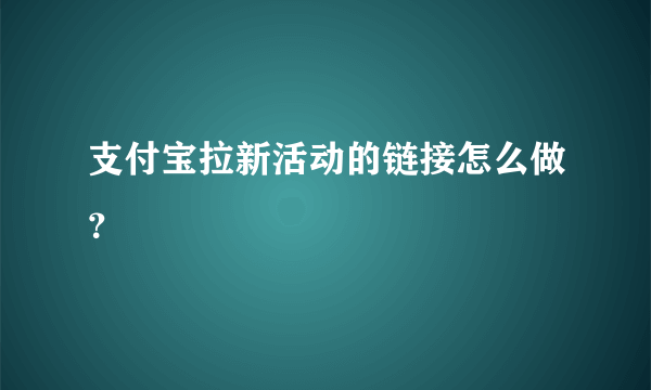 支付宝拉新活动的链接怎么做？