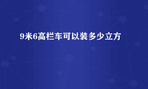 9米6高栏车可以装多少立方