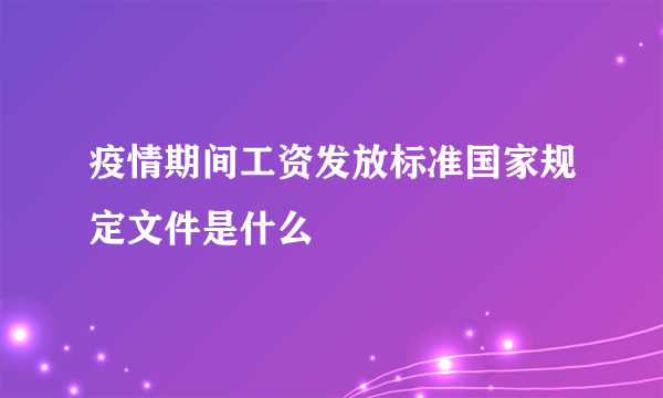 疫情期间工资发放标准国家规定文件是什么