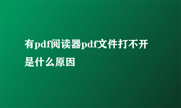 有pdf阅读器pdf文件打不开是什么原因