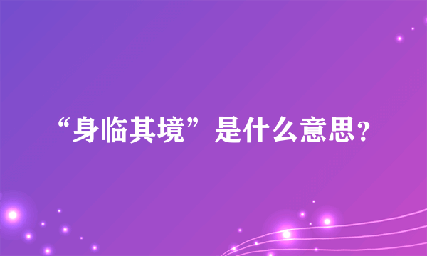 “身临其境”是什么意思？