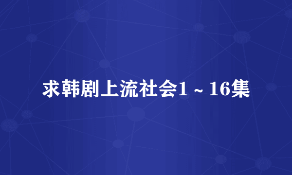 求韩剧上流社会1～16集