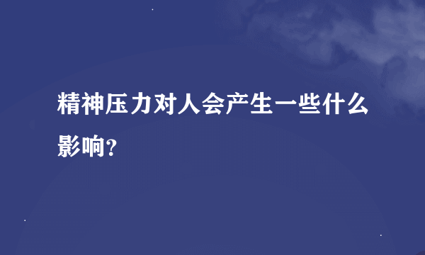 精神压力对人会产生一些什么影响？