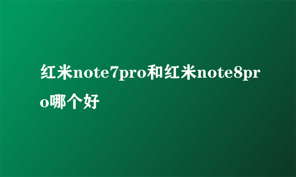 红米note7pro和红米note8pro哪个好