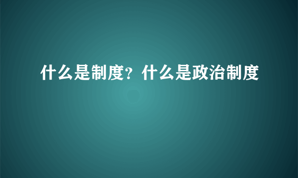 什么是制度？什么是政治制度