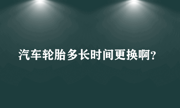 汽车轮胎多长时间更换啊？