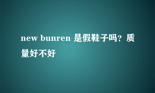 new bunren 是假鞋子吗？质量好不好