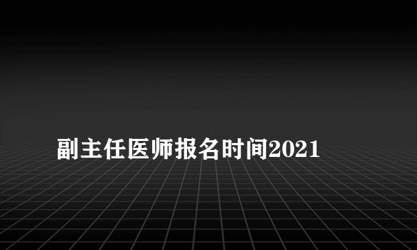 
副主任医师报名时间2021

