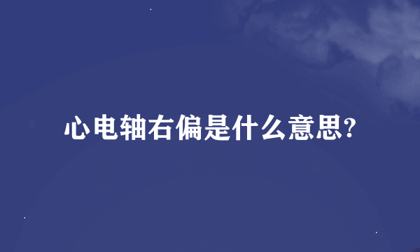 心电轴右偏是什么意思?