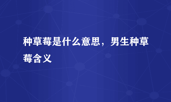 种草莓是什么意思，男生种草莓含义