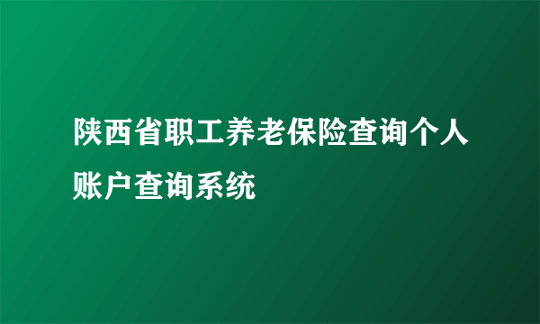 陕西省职工养老保险查询个人账户查询系统