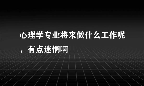 心理学专业将来做什么工作呢，有点迷惘啊