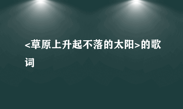 <草原上升起不落的太阳>的歌词