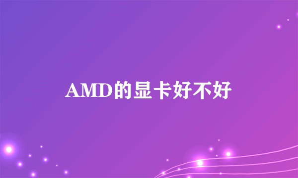 AMD的显卡好不好