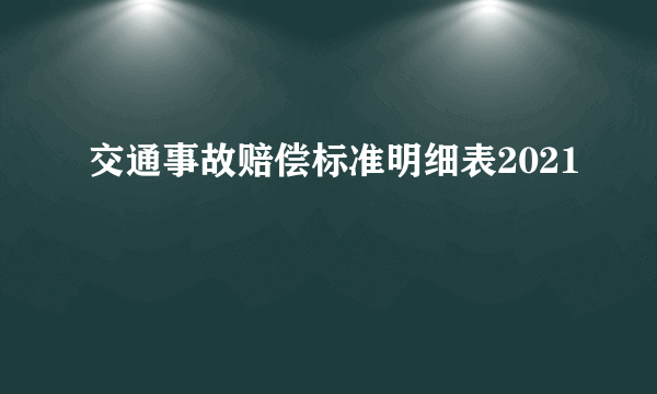 交通事故赔偿标准明细表2021