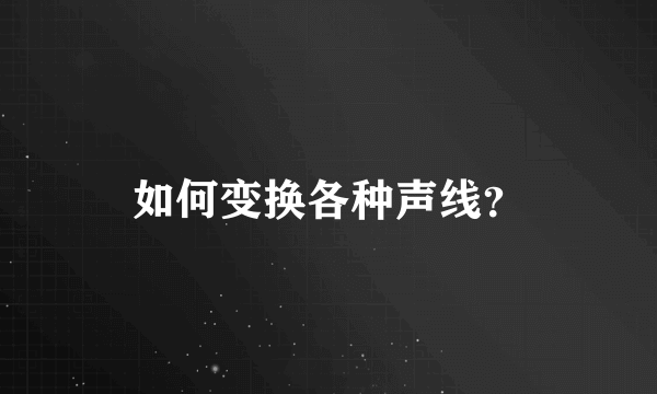 如何变换各种声线？