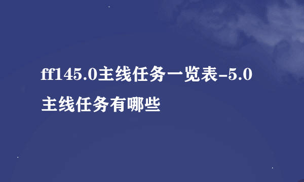 ff145.0主线任务一览表-5.0主线任务有哪些