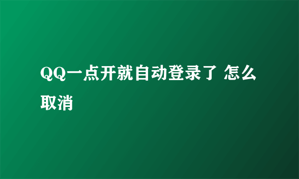 QQ一点开就自动登录了 怎么取消