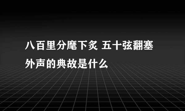 八百里分麾下炙 五十弦翻塞外声的典故是什么