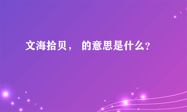 文海拾贝， 的意思是什么？