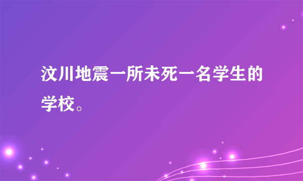 汶川地震一所未死一名学生的学校。