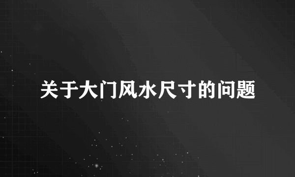 关于大门风水尺寸的问题