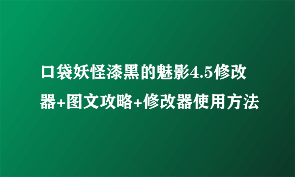 口袋妖怪漆黑的魅影4.5修改器+图文攻略+修改器使用方法