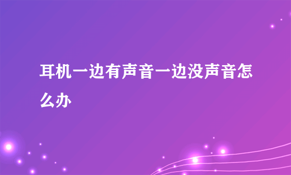 耳机一边有声音一边没声音怎么办