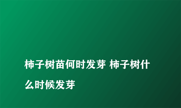 
柿子树苗何时发芽 柿子树什么时候发芽

