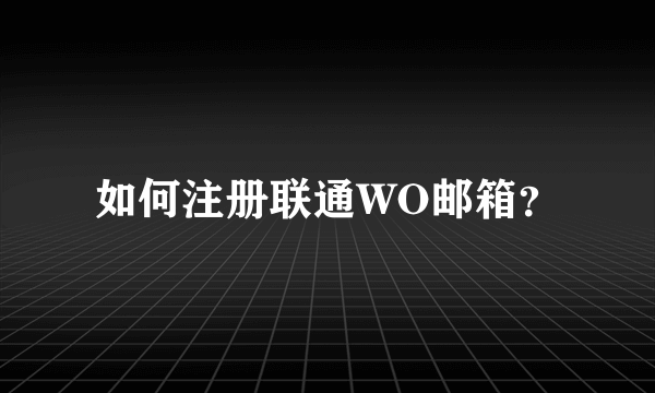 如何注册联通WO邮箱？