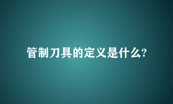 管制刀具的定义是什么?