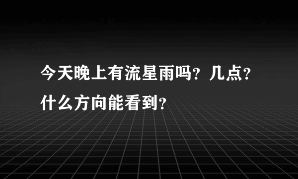 今天晚上有流星雨吗？几点？什么方向能看到？