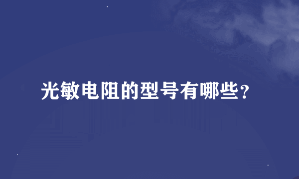 光敏电阻的型号有哪些？